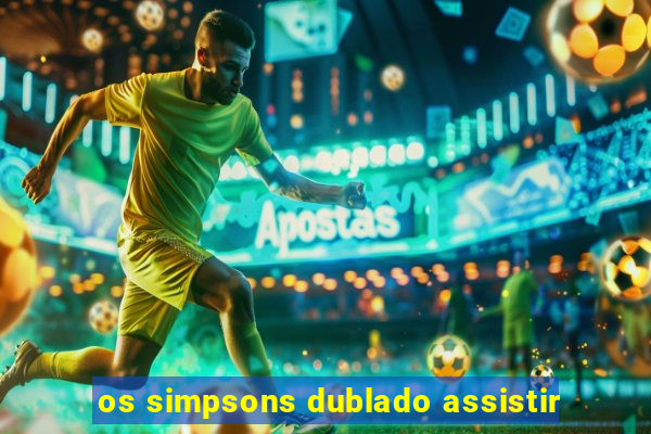 os simpsons dublado assistir